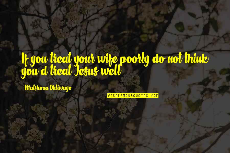 Treat Well Quotes By Matshona Dhliwayo: If you treat your wife poorly do not