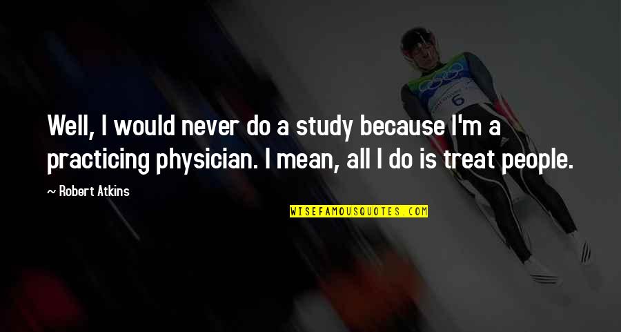 Treat Well Quotes By Robert Atkins: Well, I would never do a study because