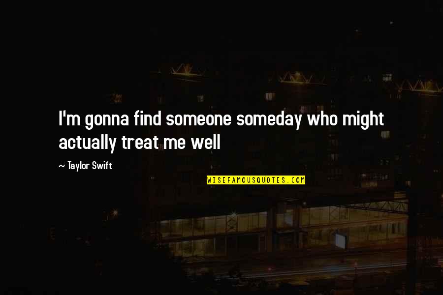 Treat Well Quotes By Taylor Swift: I'm gonna find someone someday who might actually