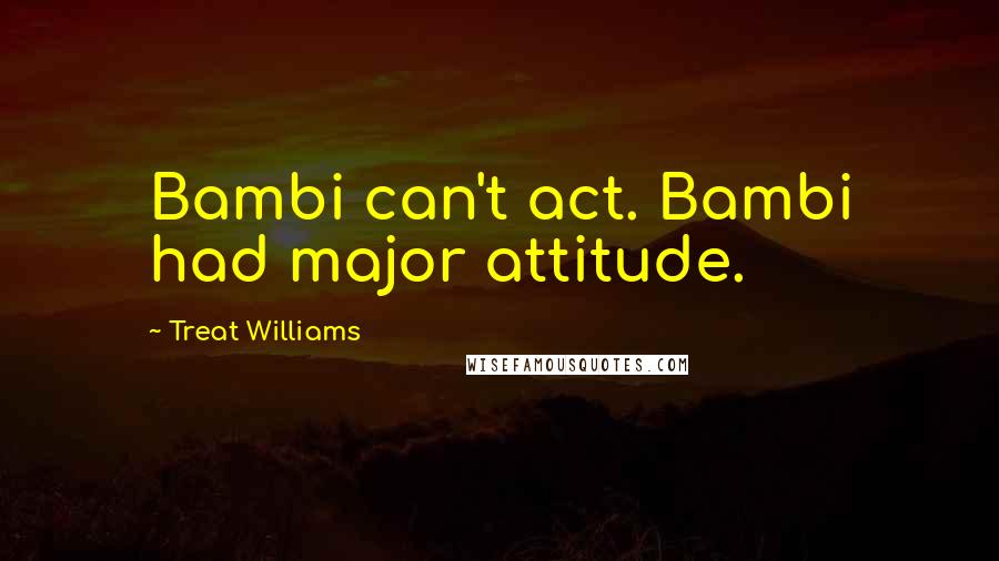Treat Williams quotes: Bambi can't act. Bambi had major attitude.