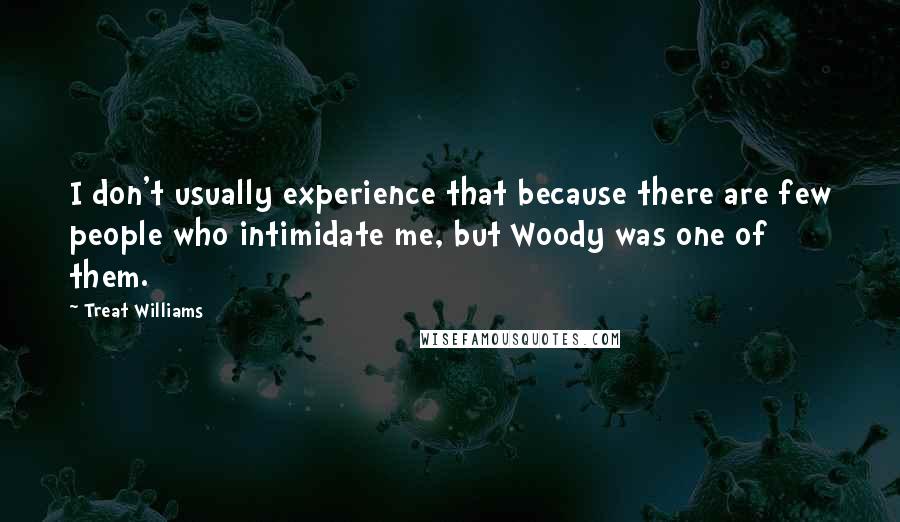 Treat Williams quotes: I don't usually experience that because there are few people who intimidate me, but Woody was one of them.