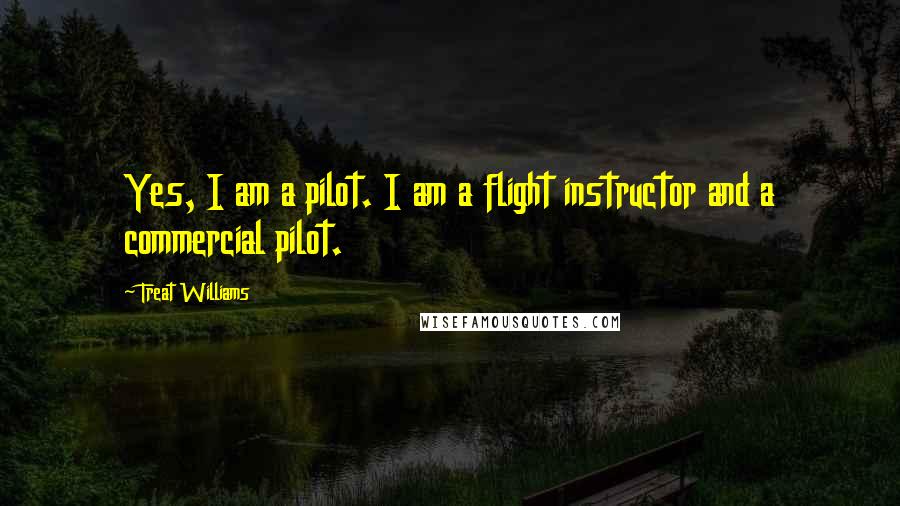 Treat Williams quotes: Yes, I am a pilot. I am a flight instructor and a commercial pilot.