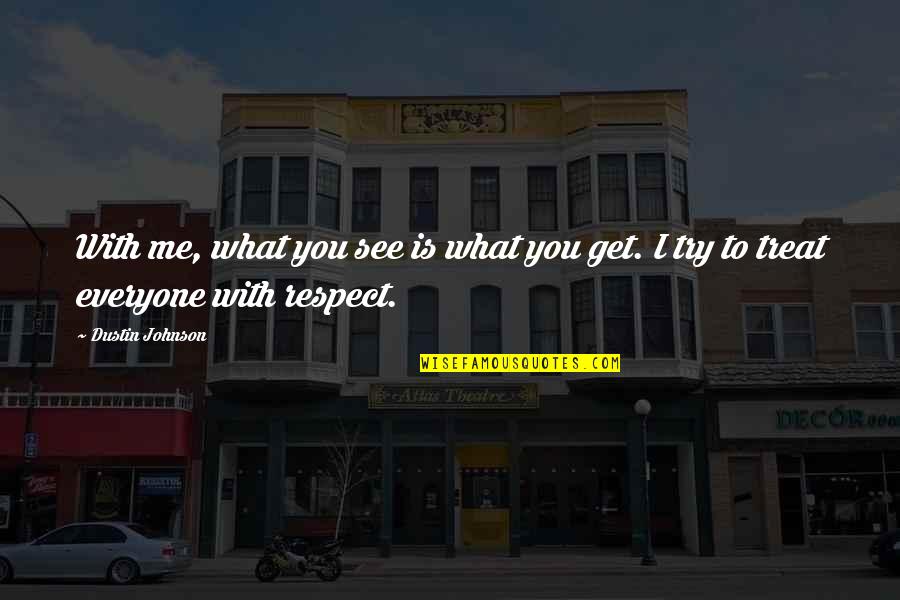 Treat With Respect Quotes By Dustin Johnson: With me, what you see is what you
