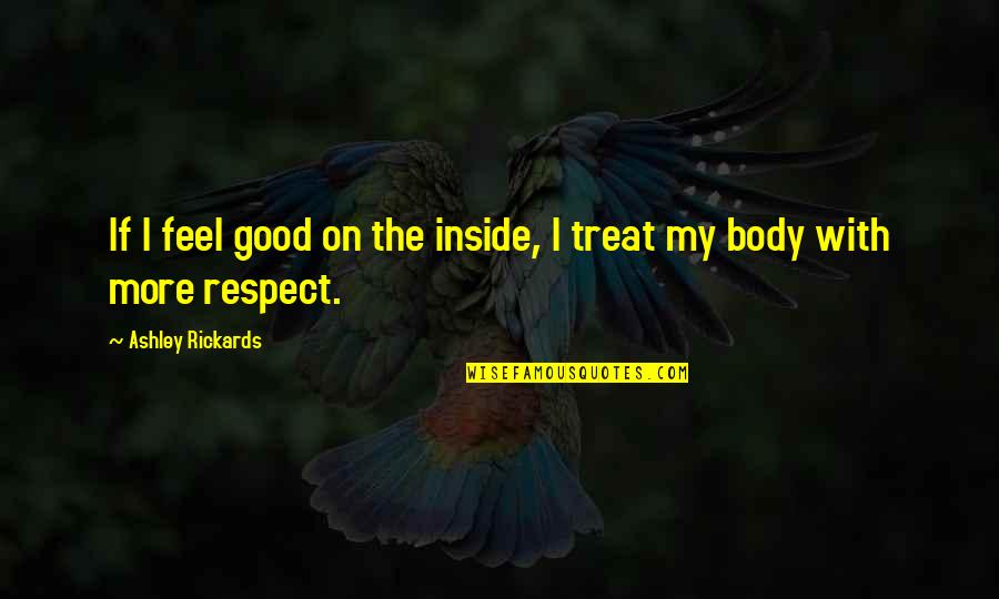 Treat Your Body Good Quotes By Ashley Rickards: If I feel good on the inside, I
