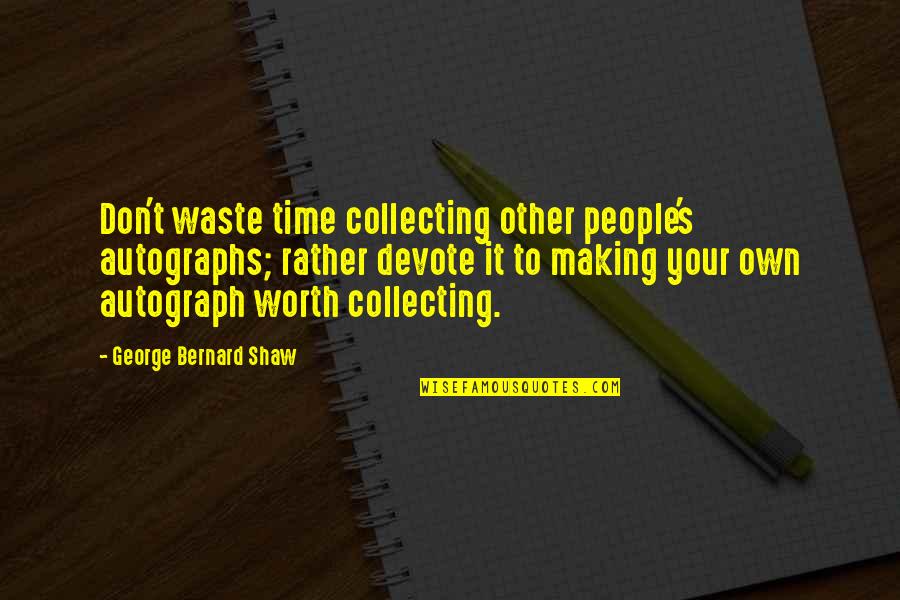 Treat Your Employee Quotes By George Bernard Shaw: Don't waste time collecting other people's autographs; rather