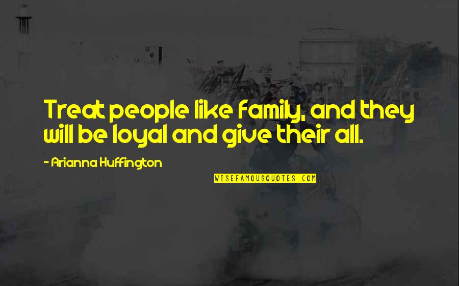 Treat Your Family Quotes By Arianna Huffington: Treat people like family, and they will be