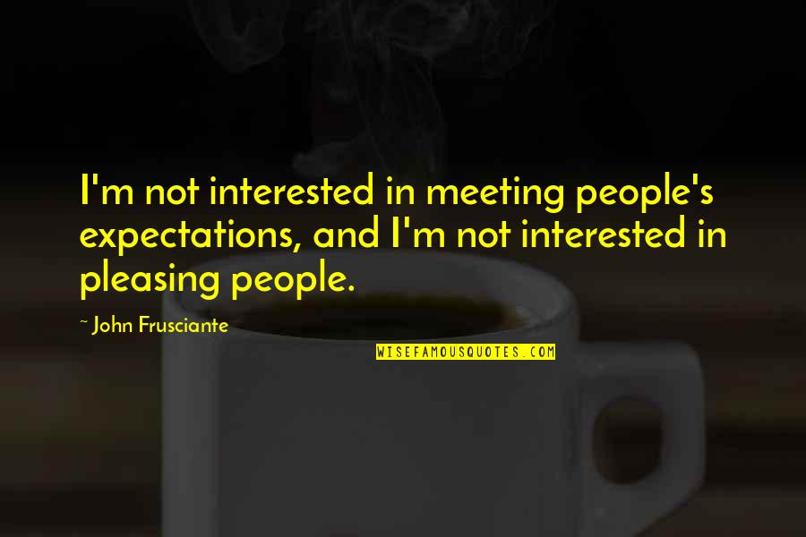 Treat Your Family Quotes By John Frusciante: I'm not interested in meeting people's expectations, and