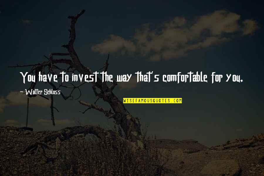 Treat Your Partner With Respect Quotes By Walter Schloss: You have to invest the way that's comfortable Treat Your Partner With Respect Quotes By Walter Schloss: You have to invest the way that's comfortable