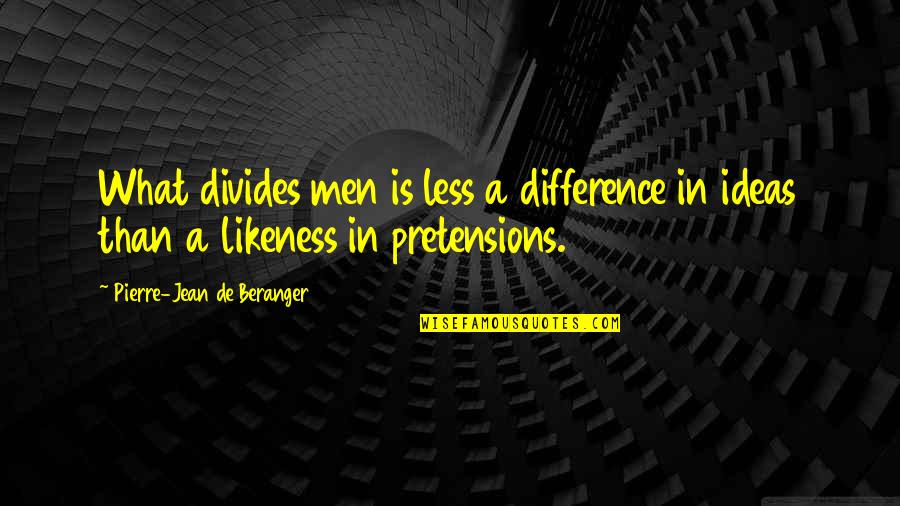 Treat Yourself Like A Princess Quotes By Pierre-Jean De Beranger: What divides men is less a difference in Treat Yourself Like A Princess Quotes By Pierre-Jean De Beranger: What divides men is less a difference in