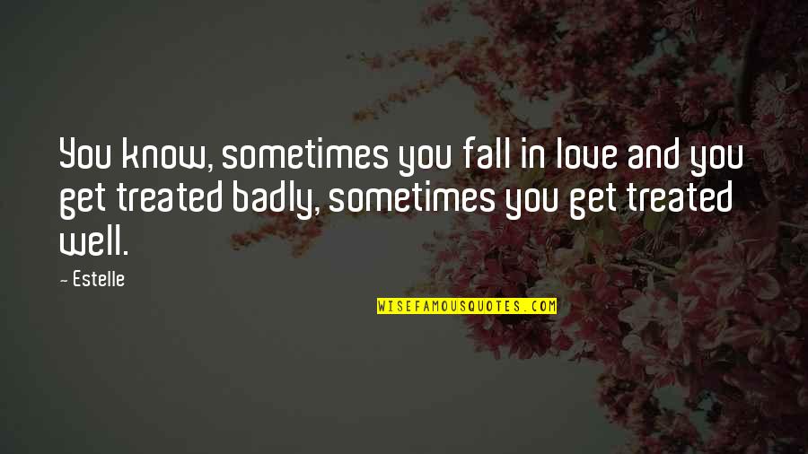 Treated Badly Quotes By Estelle: You know, sometimes you fall in love and Treated Badly Quotes By Estelle: You know, sometimes you fall in love and