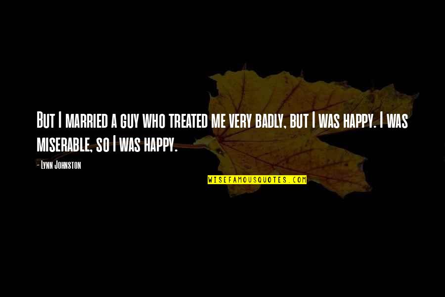 Treated Badly Quotes By Lynn Johnston: But I married a guy who treated me Treated Badly Quotes By Lynn Johnston: But I married a guy who treated me