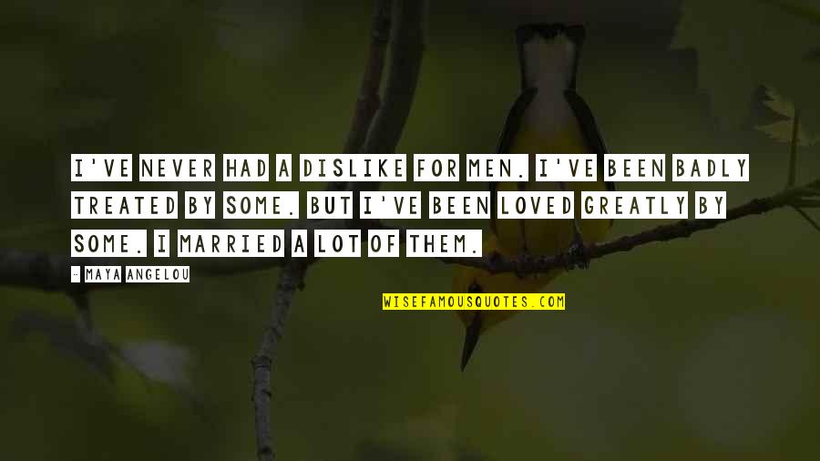 Treated Badly Quotes By Maya Angelou: I've never had a dislike for men. I've Treated Badly Quotes By Maya Angelou: I've never had a dislike for men. I've
