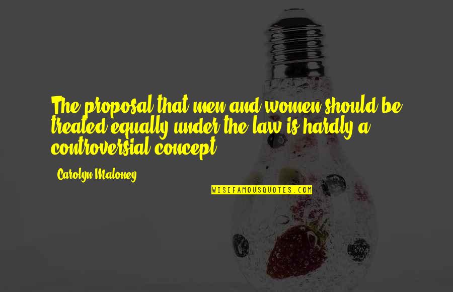 Treated Equally Quotes By Carolyn Maloney: The proposal that men and women should be Treated Equally Quotes By Carolyn Maloney: The proposal that men and women should be