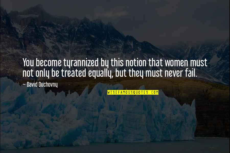 Treated Equally Quotes By David Duchovny: You become tyrannized by this notion that women Treated Equally Quotes By David Duchovny: You become tyrannized by this notion that women