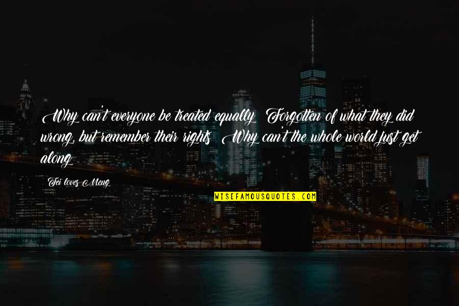 Treated Equally Quotes By Fei Loves Meng: Why can't everyone be treated equally? Forgotten of Treated Equally Quotes By Fei Loves Meng: Why can't everyone be treated equally? Forgotten of
