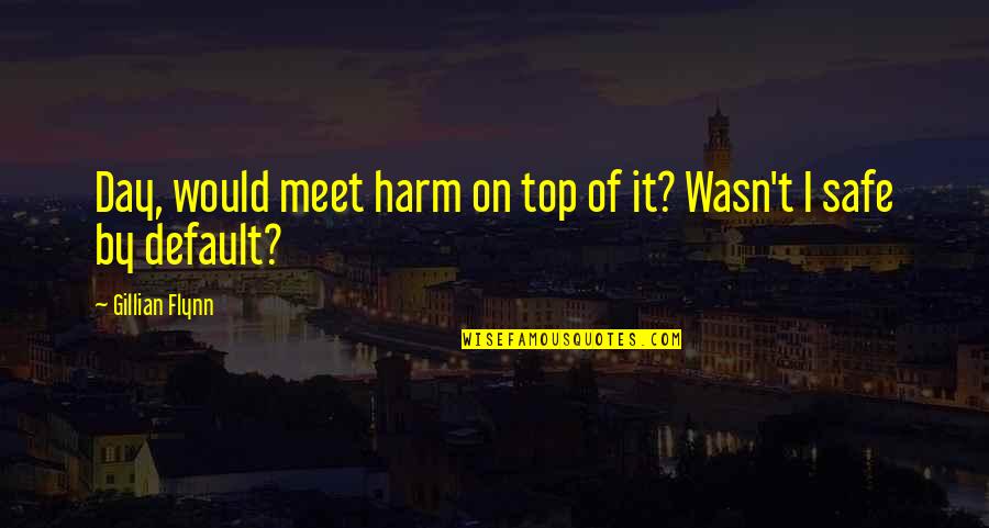Treated Equally Quotes By Gillian Flynn: Day, would meet harm on top of it? Treated Equally Quotes By Gillian Flynn: Day, would meet harm on top of it?