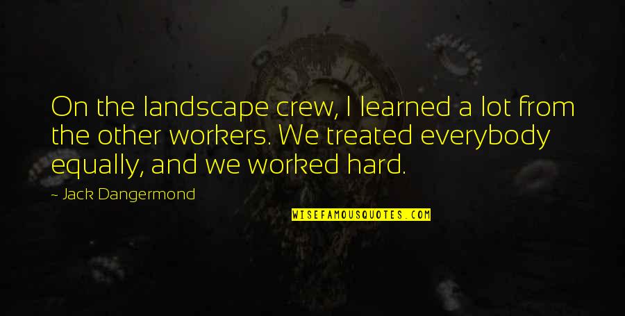 Treated Equally Quotes By Jack Dangermond: On the landscape crew, I learned a lot Treated Equally Quotes By Jack Dangermond: On the landscape crew, I learned a lot