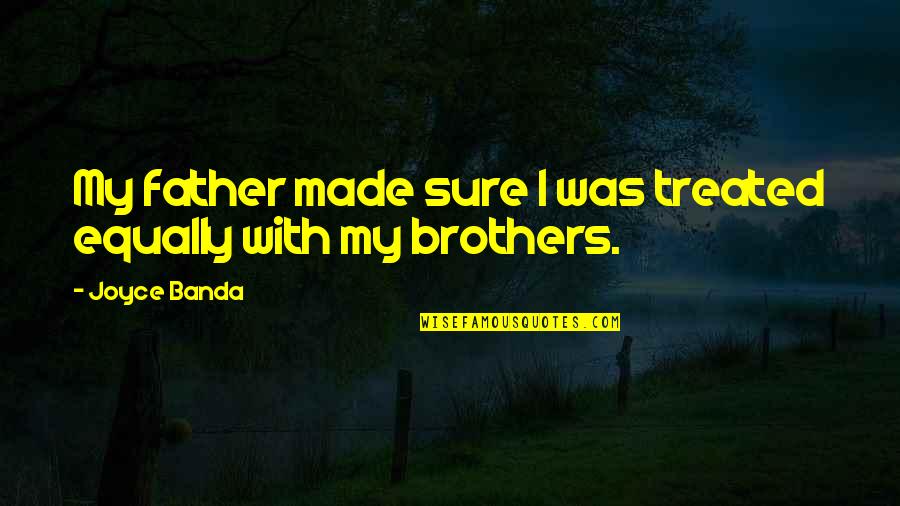 Treated Equally Quotes By Joyce Banda: My father made sure I was treated equally