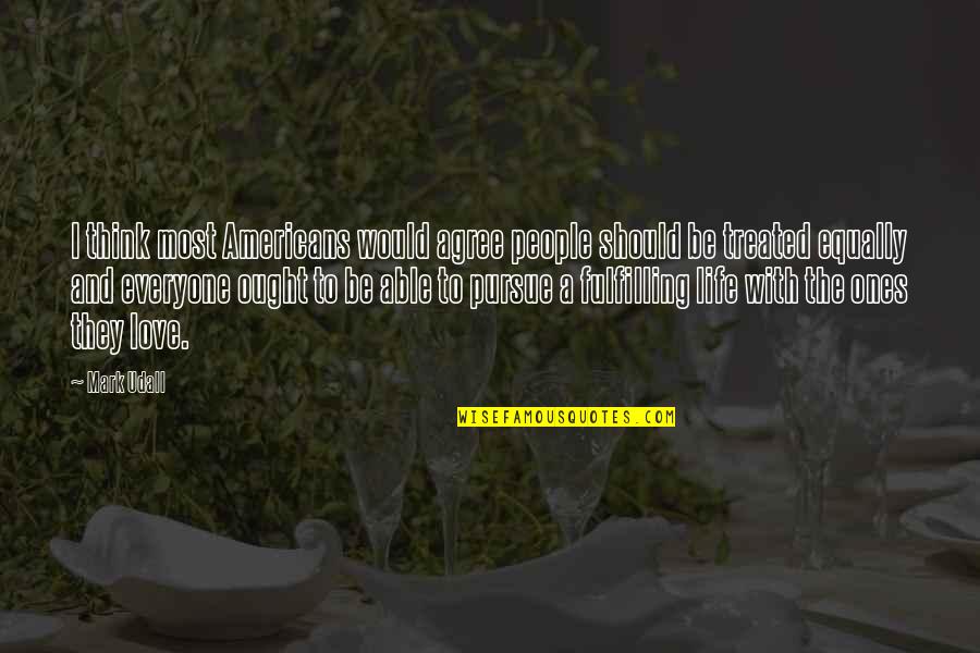 Treated Equally Quotes By Mark Udall: I think most Americans would agree people should Treated Equally Quotes By Mark Udall: I think most Americans would agree people should