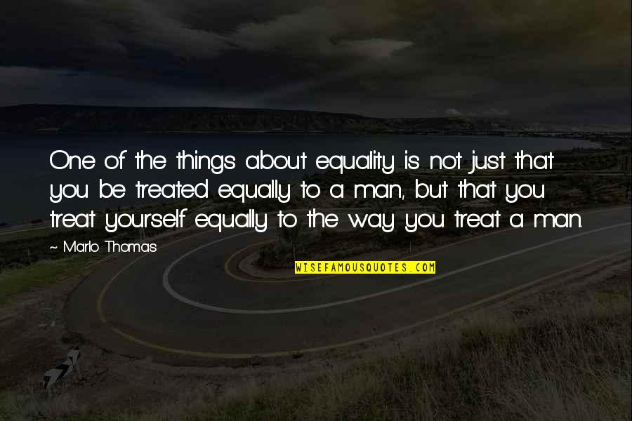 Treated Equally Quotes By Marlo Thomas: One of the things about equality is not Treated Equally Quotes By Marlo Thomas: One of the things about equality is not
