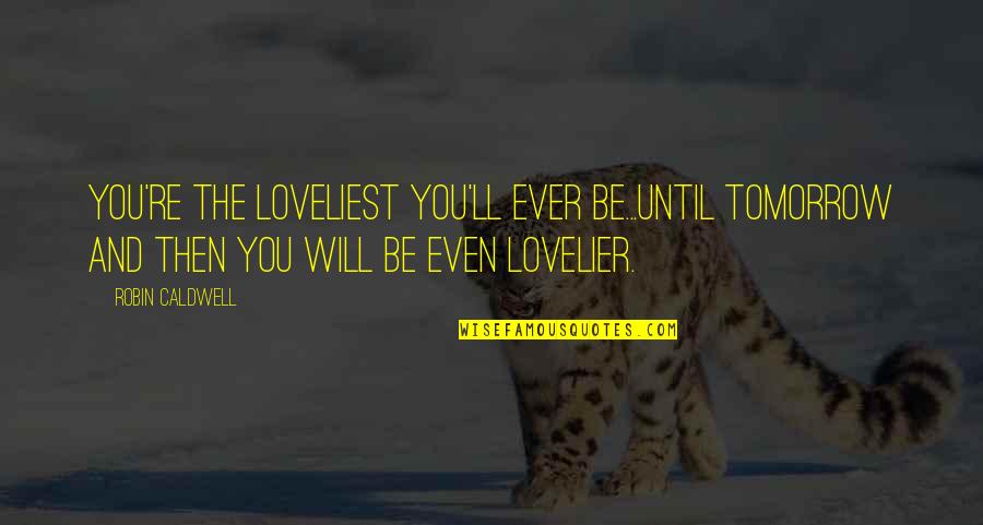 Treated Equally Quotes By Robin Caldwell: You're the loveliest you'll ever be...until tomorrow and Treated Equally Quotes By Robin Caldwell: You're the loveliest you'll ever be...until tomorrow and