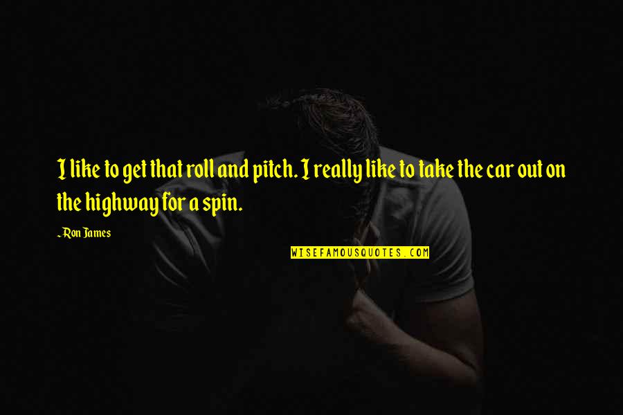 Treated Equally Quotes By Ron James: I like to get that roll and pitch. Treated Equally Quotes By Ron James: I like to get that roll and pitch.