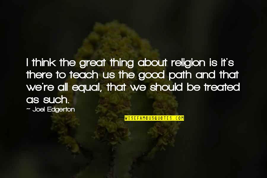 Treated Good Quotes By Joel Edgerton: I think the great thing about religion is Treated Good Quotes By Joel Edgerton: I think the great thing about religion is