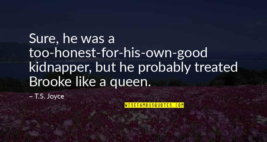 Treated Good Quotes By T.S. Joyce: Sure, he was a too-honest-for-his-own-good kidnapper, but he Treated Good Quotes By T.S. Joyce: Sure, he was a too-honest-for-his-own-good kidnapper, but he