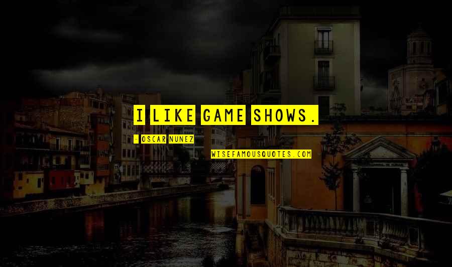 Treated Like Dirt Quotes By Oscar Nunez: I like game shows. Treated Like Dirt Quotes By Oscar Nunez: I like game shows.