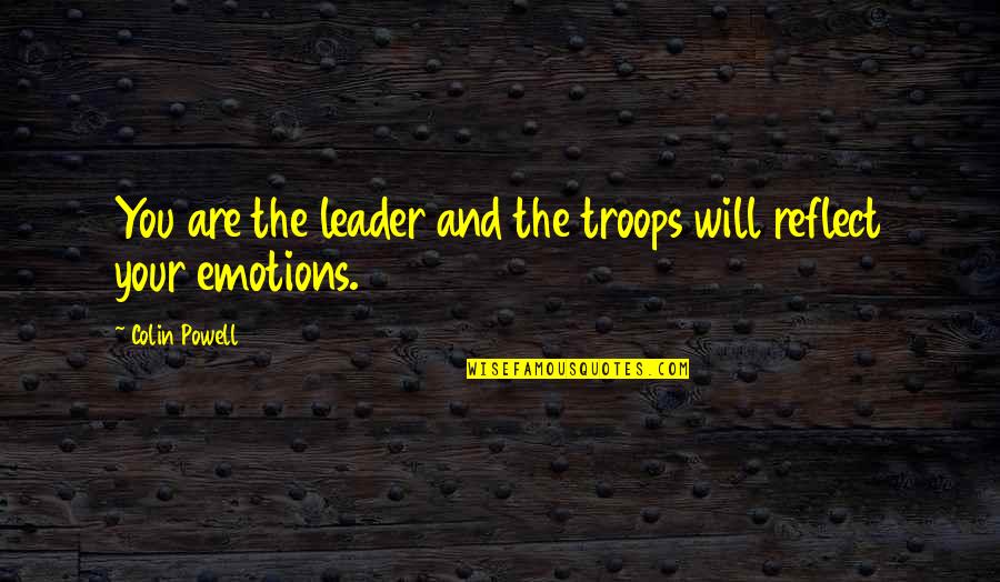 Treated Me Badly Quotes By Colin Powell: You are the leader and the troops will