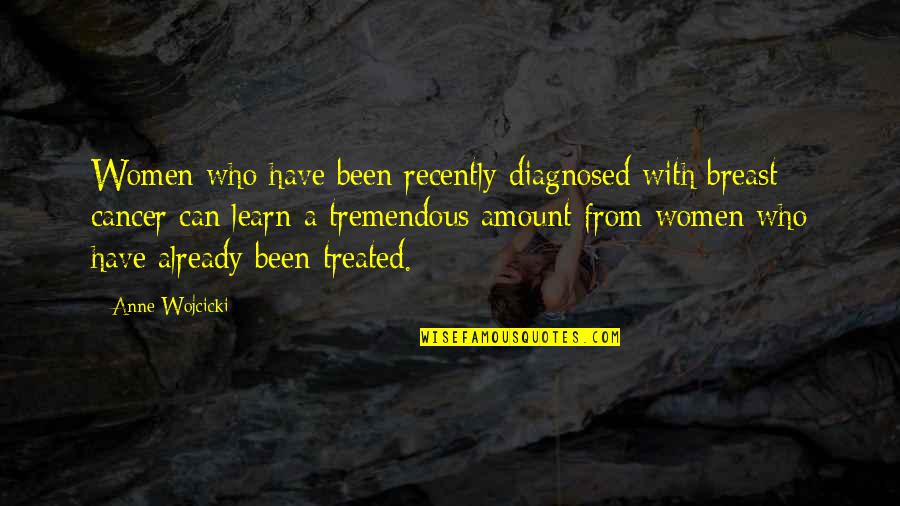 Treated Quotes By Anne Wojcicki: Women who have been recently diagnosed with breast Treated Quotes By Anne Wojcicki: Women who have been recently diagnosed with breast