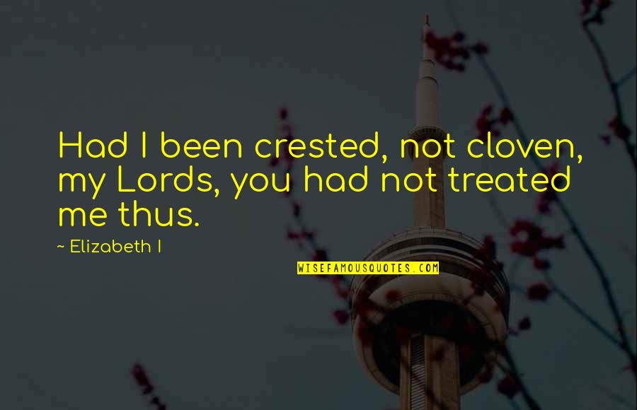 Treated Quotes By Elizabeth I: Had I been crested, not cloven, my Lords,