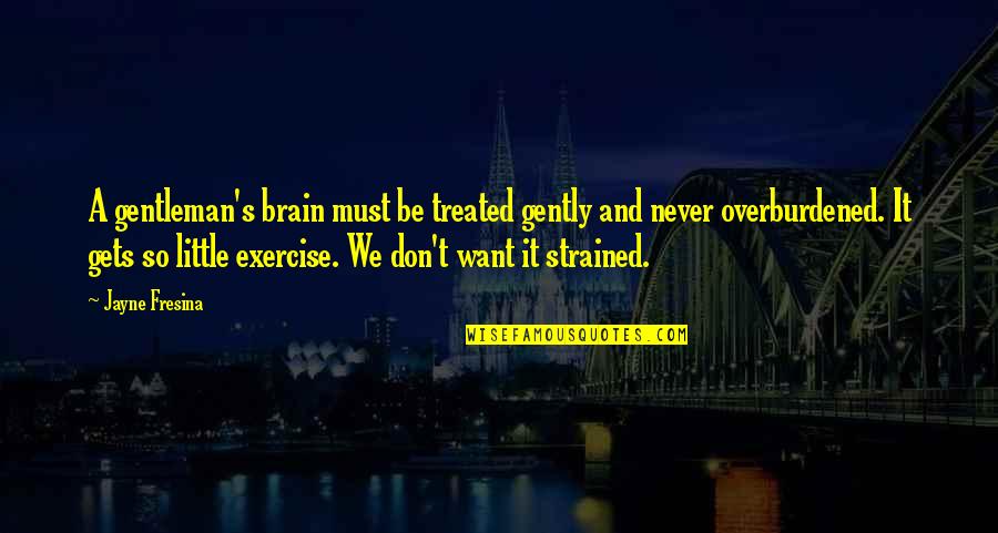 Treated Quotes By Jayne Fresina: A gentleman's brain must be treated gently and