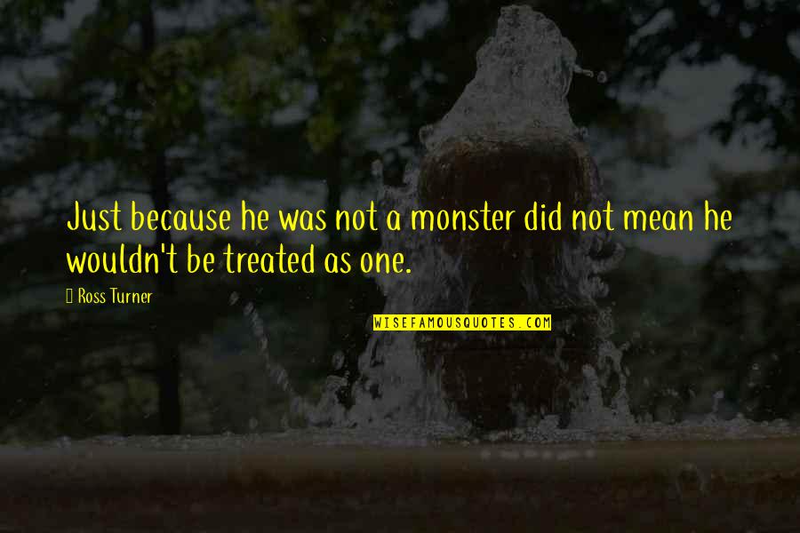 Treated Quotes By Ross Turner: Just because he was not a monster did