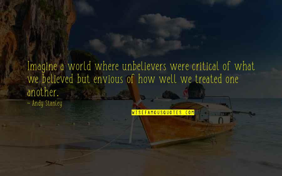 Treated Well Quotes By Andy Stanley: Imagine a world where unbelievers were critical of