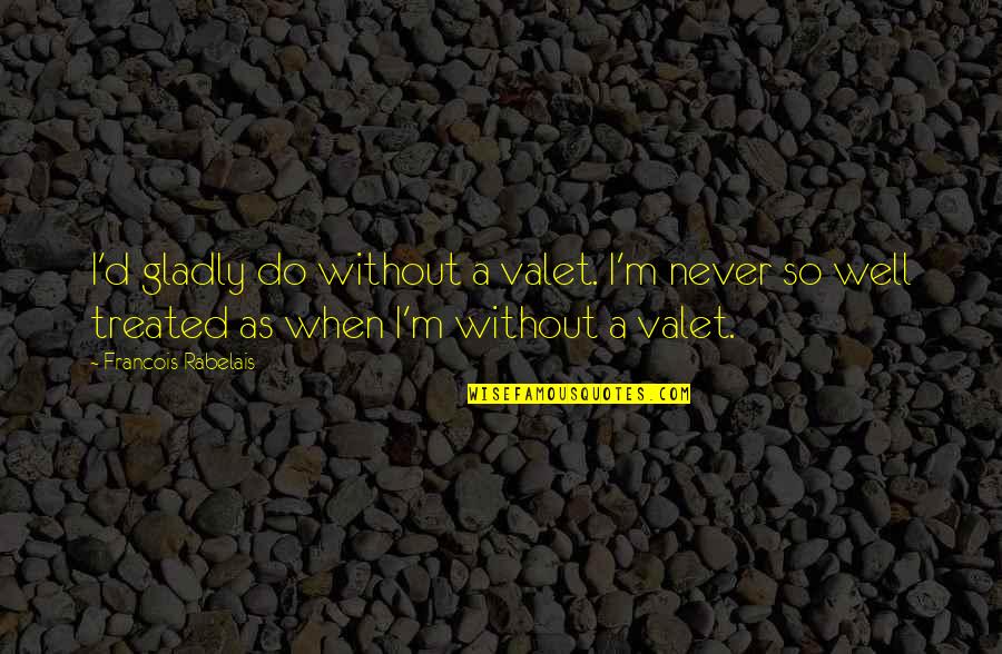 Treated Well Quotes By Francois Rabelais: I'd gladly do without a valet. I'm never