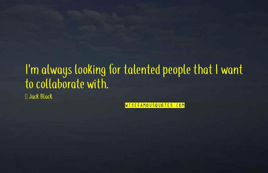 Treaters Adamant Quotes By Jack Black: I'm always looking for talented people that I