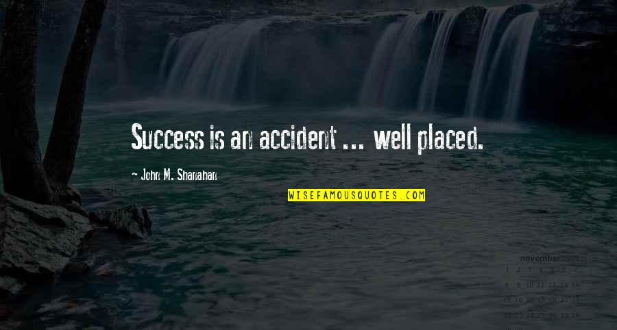 Treaters Adamant Quotes By John M. Shanahan: Success is an accident ... well placed. Treaters Adamant Quotes By John M. Shanahan: Success is an accident ... well placed.
