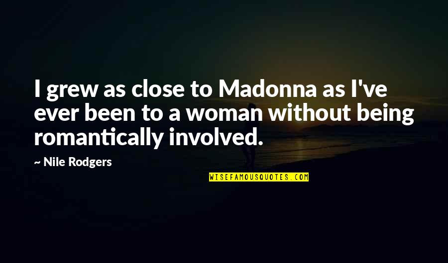 Treating A Good Woman Bad Quotes By Nile Rodgers: I grew as close to Madonna as I've