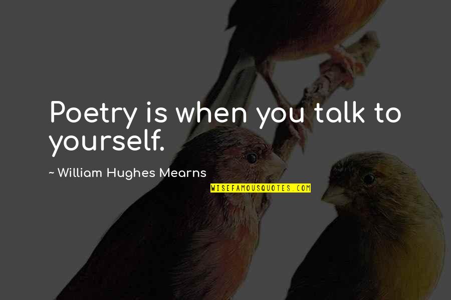 Treating A Lady Right Quotes By William Hughes Mearns: Poetry is when you talk to yourself.