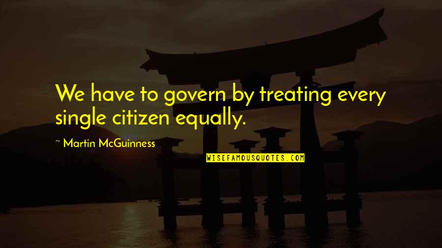 Treating Each Other Equally Quotes By Martin McGuinness: We have to govern by treating every single