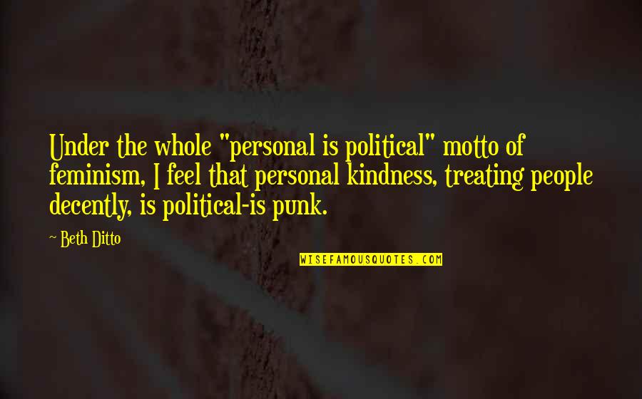 Treating Each Other With Kindness Quotes By Beth Ditto: Under the whole "personal is political" motto of