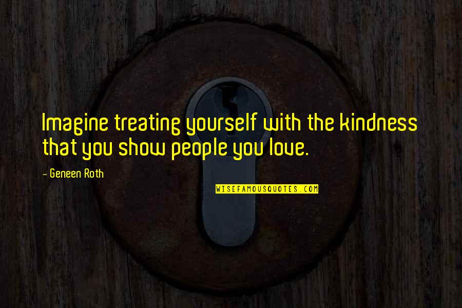 Treating Each Other With Kindness Quotes By Geneen Roth: Imagine treating yourself with the kindness that you