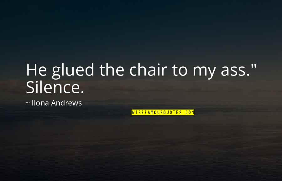 Treating Friends Badly Quotes By Ilona Andrews: He glued the chair to my ass." Silence. Treating Friends Badly Quotes By Ilona Andrews: He glued the chair to my ass." Silence.