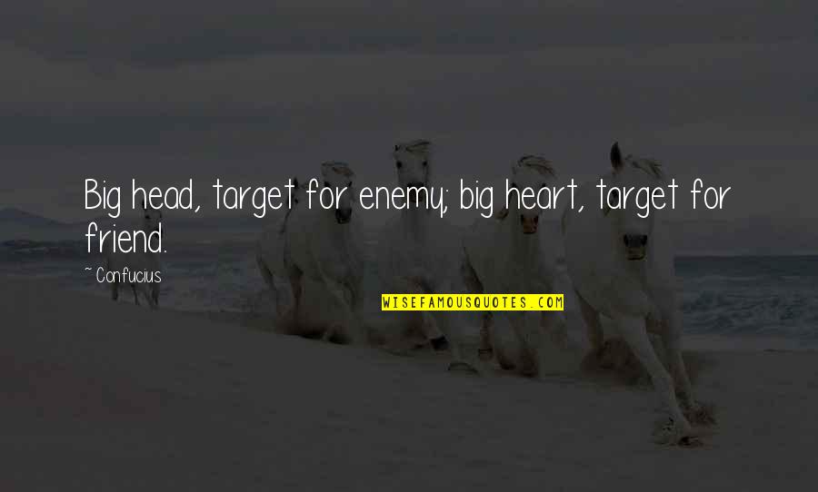 Treating Girlfriend Badly Quotes By Confucius: Big head, target for enemy; big heart, target