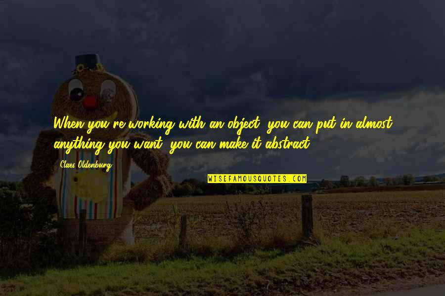 Treating Her Like A Princess Quotes By Claes Oldenburg: When you're working with an object, you can Treating Her Like A Princess Quotes By Claes Oldenburg: When you're working with an object, you can