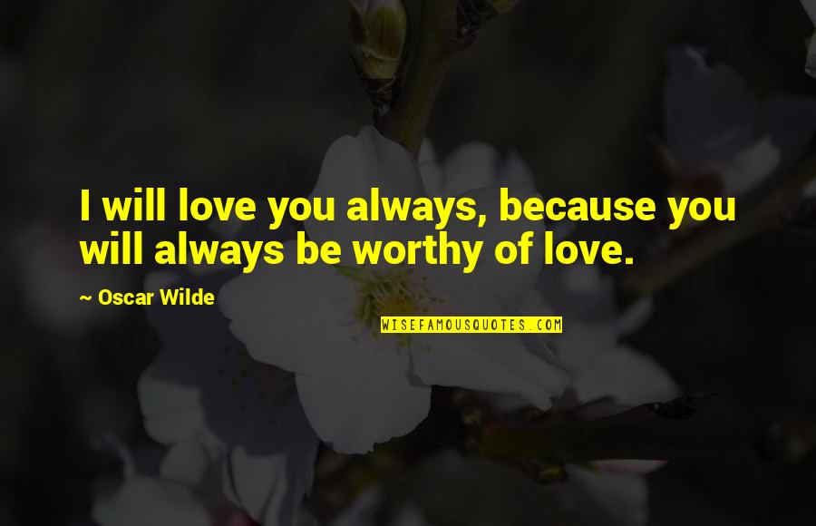 Treating Others The Way You Want To Quotes By Oscar Wilde: I will love you always, because you will