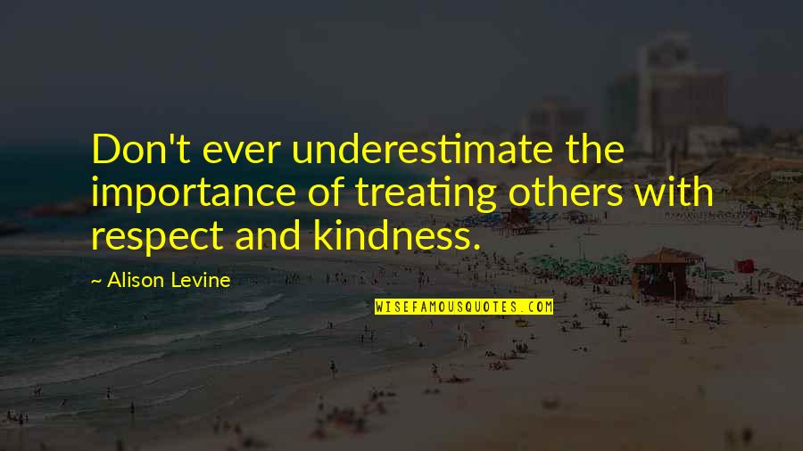 Treating Others With Respect Quotes By Alison Levine: Don't ever underestimate the importance of treating others