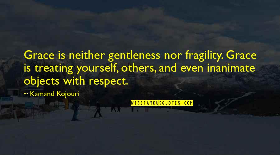 Treating Others With Respect Quotes By Kamand Kojouri: Grace is neither gentleness nor fragility. Grace is