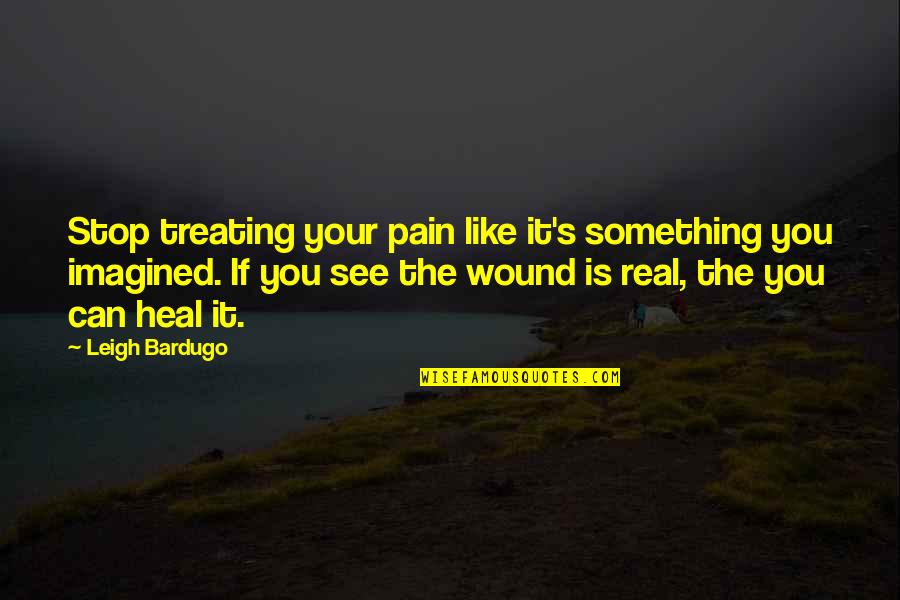 Treating Pain Quotes By Leigh Bardugo: Stop treating your pain like it's something you